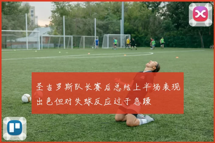 圣吉罗斯队长赛后总结上半场表现出色但对失球反应过于急躁